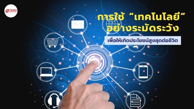 การใช้ “เทคโนโลยี” อย่างระมัดระวัง เพื่อให้เกิดประโยชน์สูงสุดต่อชีวิต