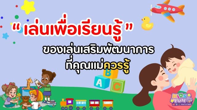 เล่นเพื่อเรียนรู้ : ของเล่นเสริมพัฒนาการที่คุณแม่ควรรู้