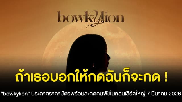 ถ้าเธอบอกให้กดฉันก็จะกด ! “Bowkylion” ประกาศราคาบัตรพร้อมสะกดคนฟังในคอนเสิร์ตใหญ่ 7 มีนาคม 2026
