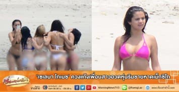 'เซเลนา โกเมซ' ควงแก๊งเพื่อนสาวอวดหุ่นริมชายหาดเม็กซิโก