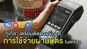 "กูเกิล" เผย เตรียมติดตามข้อมูลการใช้จ่ายผ่านบัตรเครดิตและเดบิตของผู้ใช้ในสหรัฐฯ