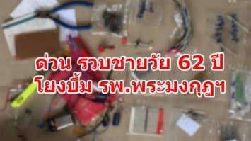 ด่วน ! รวบอดีต พนง.ไฟฟ้าวัย 62 โยงบึ้ม รพ.พระมงกุฎฯ มทภ.1ลุยค้นบ้าน เจอวงจรระเบิด-อุปกรณ์เพียบ 