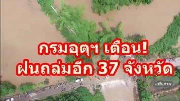 กรมอุตุฯ เตือนอีกครั้ง ฝนถล่ม 37 จังหวัดทั่วไทย เหนือ-อีสาน เตรียมรับมือฝนตกอีกระลอก