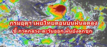 กรมอุตุฯ เผยไทยตอนบนฝนลดลง-ตกหนักบางแห่ง  ชี้ ภาคกลาง-ตะวันออก ฝนยังตกชุก  ยันกทม.ตกแค่ 40%