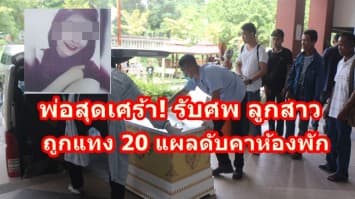  พ่อสุดเศร้า! รับศพ ลูกสาว พนง.เสริมความงาม วัย 19 ถูกคนร้ายแทง 20 แผลดับคาห้องพัก