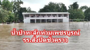 ฝนถล่มเพชรบูรณ์ น้ำป่าทะลักท่วม โรงเรียนสั่งปิดชั่วคราว