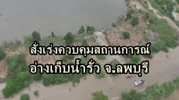 มท.1 สั่งเร่งควบคุมสถานการณ์อ่างเก็บน้ำรั่ว จ.ลพบุรี