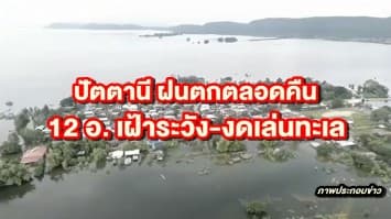 ปัตตานี ฝนตกตลอดคืน-คลื่นสูงลมแรงเรือประมงจอดยาว สั่ง 12อ. เฝ้าระวังและงดเล่นทะเล