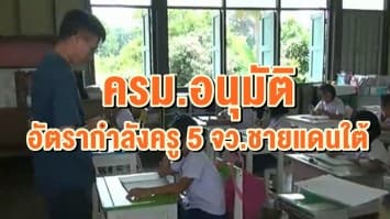 ครม.อนุมัติ อัตรากำลังครู 5 จว.ชายแดนใต้ สร้างแรงจูงใจให้บุคคลากรในพื้นที่