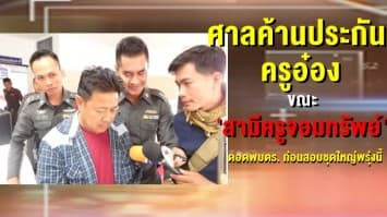  ศาลค้านประกัน 'ครูอ๋อง' ขณะ 'สามีครูจอมทรัพย์'  ดอดพบตร. ก่อนสอบชุดใหญ่พรุ่งนี้