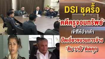  DSI ชุดรื้อ 'คดีครูจอมทรัพย์' เข้าให้ปากคำ ปัดเอี่ยวขบวนการจ้าง ‘สับ วาปี’ ติดคุก 