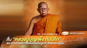 สิ้น "หลวงปู่บุญเพ็ง กัปปโก" พระดังสายวิปัสสนา ศิษย์หลวงปู่มั่นแห่งเมืองขอนแก่น สิริอายุ 89 ปี