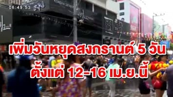 เฮ! ครม.อนุมัติแล้ว เพิ่มวันหยุดสงกรานต์ 5 วัน ตั้งแต่ 12-16 เม.ย.นี้