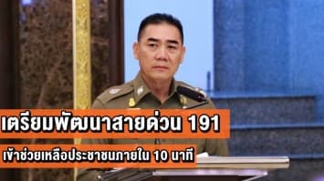 ผบ.ตร.เตรียมพัฒนาสายด่วน 191 เป็นศูนย์รับแจ้งเหตุแห่งชาติ เข้าช่วยเหลือภายใน 10 นาที