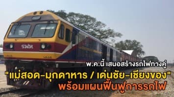 เสนอสร้างรถไฟทางคู่ "แม่สอด-มุกดาหาร, เด่นชัย-เชียงของ" พร้อมแผนฟื้นฟูการรถไฟ เดือนพ.ค.นี้