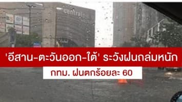 อุตุฯ ชี้ทั่วไทยฝนฟ้าคะนองเพิ่มขึ้น เตือน 'อีสาน-ตะวันออก-ใต้' ระวังฝนถล่มหนัก กทม. ฝนตกร้อยละ 60