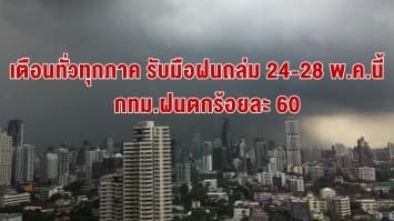 ปภ.เตือนทั่วทุกภาค รับมือฝนถล่ม 24-28 พ.ค.นี้ กทม.ฝนตกร้อยละ 60