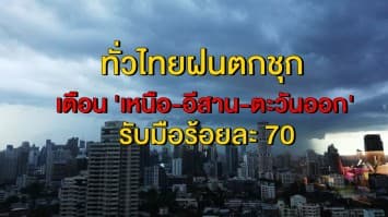 อุตุฯ แจ้งทั่วไทยฝนตกชุก เตือน 'เหนือ-อีสาน-ตะวันออก' รับมือร้อยละ 70