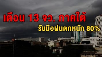  อุตุฯ เตือน 13 จว. ภาคใต้ รับมือฝนตกหนัก 80%