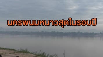  มาตามนัด! นครพนมหนาวสุดในรอบปี อุณหภูมิต่ำสุด15 องศา