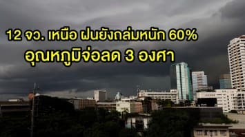  12 จว. เหนือ ฝนยังถล่มหนัก 60% อุณหภูมิจ่อลด 3 องศา ชาวกรุงชุ่มฉ่ำ 10%