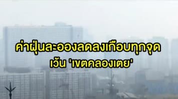 'กทม.-ปริมณฑล' ค่าฝุ่นละอองลดลงเกือบทุกจุด เว้น 'เขตคลองเตย' ยังต้องรับมือ