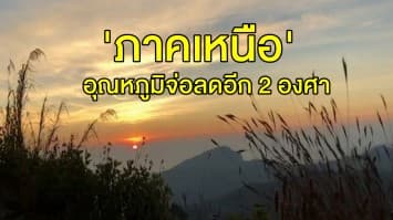 'ภาคเหนือ' เตรียมรับมืออุณหภูมิจ่อลดอีก 2 องศา 'ภาคใต้' ฝนยังคงตกต่อเนื่อง