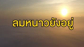 ลมหนาวยังอยู่! ไทยตอนบนอุณหภูมิจ่อลด 3 องศา 'เหนือ-อีสาน' อากาศเย็นสบาย ชาวกรุงรู้สึกด้วย