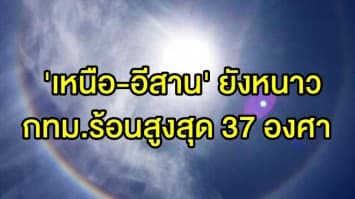 กรมอุตุฯ เผยทั่วไทยอากาศร้อนขึ้น 'เหนือ-อีสาน' ยังมีไอหนาว กทม. อุณหภูมิสูงสุด 37 องศา