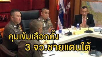 'ศรีวราห์' สั่งคุมเข้มเลือกตั้ง 3 จังหวัดชายแดนใต้