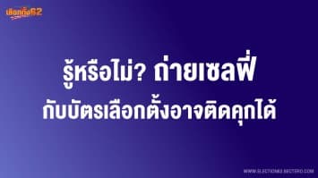  รู้หรือไม่?ถ่ายเซลฟี่กับบัตรเลือกตั้งอาจติดคุกได้