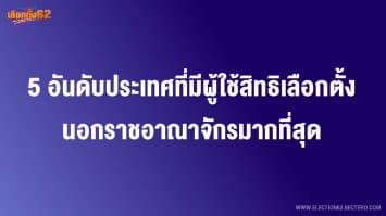  เลือกตั้ง 62 : 5 อันดับ ประเทศที่มีผู้ลงทะเบียนขอใช้สิทธิ เลือกตั้งนอกราชอาณาจักรมากที่สุด