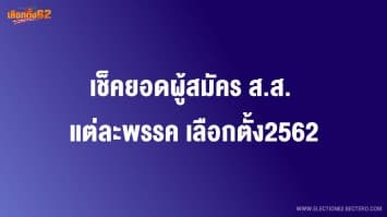 เช็คยอดผู้สมัคร ส.ส. แต่ละพรรค เลือกตั้ง2562 