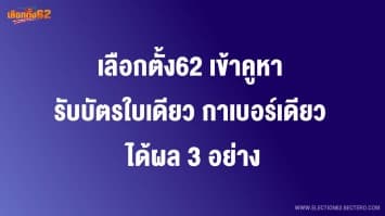 เลือกตั้ง62 เข้าคูหา รับบัตรใบเดียว กาเบอร์เดียว ได้ผล 3 อย่าง 