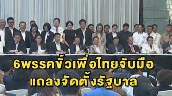 6 พรรคขั้วเพื่อไทยจับมือจัดตั้งรัฐบาล-ลงสัตยาบัน ยับยั้งการสืบทอดอำนาจ คสช.