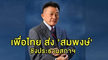 'เพื่อไทย' เสนอชื่อ 'สมพงษ์' ชิงตำแหน่งประธานสภาฯ ขณะที่เจ้าตัว ยันพร้อมสู้แข่งขัน 