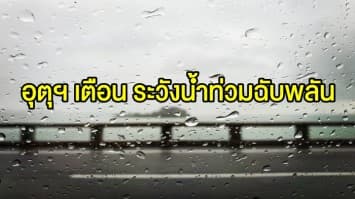 อุตุฯ เตือน 'เหนือ-อีสาน-ตะวันออก' รับมือฝนตกหนักลมกระโชกแรง ระวังน้ำท่วมฉับพลัน