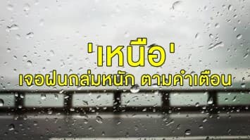 'เหนือ' ชุ่มฉ่ำตามคำเตือน กรมอุตุฯ ย้ำ 31 ก.ค.-5 ส.ค. เจอฝนถล่มหนัก 