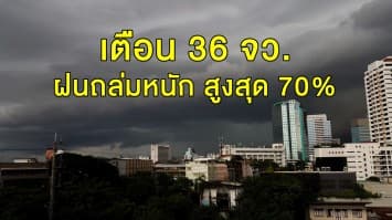 อุตุฯ เตือน 36 จว. ฝนถล่มหนัก สูงสุด 70%