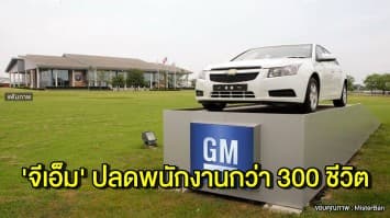 กะทันหัน! จีเอ็ม สั่งปลดพนักงานประจำ-ชั่วคราวกว่า 300 ชีวิต เซ่นนโยบายลดต้นทุนบริษัท 