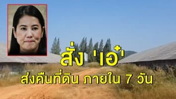 ด่วน!! สั่ง 'ปารีณา' ส่งคืนที่ดิน 682 ไร่ ให้ ส.ป.ก. ภายใน 7 วัน 