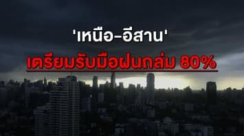 ระวัง! 'เหนือ-อีสาน' รับฝนถล่มหนัก 80% เสี่ยงท่วม-น้ำป่าหลาก กทม. โดนซัด 60%