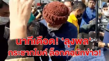 นาทีเดือด! 'ลุงพล' ฟิวส์ขาด กระชากไมค์ ผลักอกทุบหลัง ล็อกคอปลดแมสก์นักข่าว