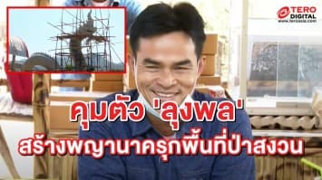 คุมตัว! 'ลุงพล' ตร.ปทส.ยันผิดชัด สร้างพญานาค รุกพื้นที่ป่าสงวน