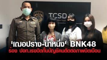 'ครูปิ๋ม' นำทีม 'เฌอปราง-น้ำหนึ่ง' BNK48 ร้อง ปอท.เร่งปิดกั้นบัญชีคนตัดต่อภาพบิดเบือน สร้างความเสียหาย