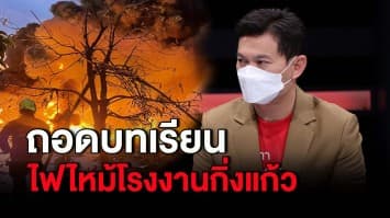 ถอดบทเรียน ไฟไหม้โรงงานกิ่งแก้ว ถึงจุดเปลี่ยนโรงงานอันตราย เกิดเหตุแบบนี้ใครต้องรับผิดชอบ 