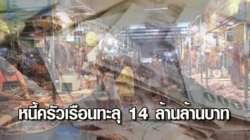 หนี้ครัวเรือนไทยทะลุ 14 ล้านล้านบาท แนวโน้มพุ่งสูงขึ้น ห่วงหนี้เสีย จี้เร่งแก้ปัญหาให้ตรงจุด