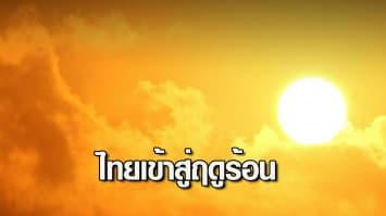 อุตุฯ ประกาศ 2 มี.ค.นี้ ไทยเข้าสู่ฤดูร้อน