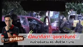 เปิดนาทีล่า! 'ฉุย เขาจันทร์' วิสามัญคนร้าย 1 คน ตร.โดนยิงสวน เสียชีวิต 1 นาย#ถกข่าวร้อน