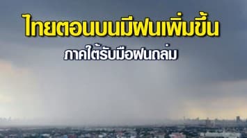 กรมอุตุฯ พยากรณ์อากาศ ไทยตอนบนมีฝนเพิ่มขึ้น เตือนภาคใต้รับมือฝนถล่ม